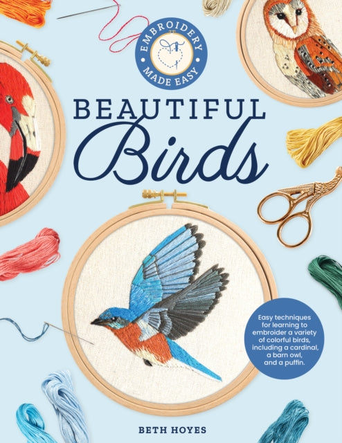 Embroidery Made Easy: Beautiful Birds: Easy techniques for learning to embroider a variety of colorful birds, including a cardinal, a barn owl, and a puffin