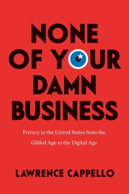 None of Your Damn Business: Privacy in the United States from the Gilded Age to the Digital Age