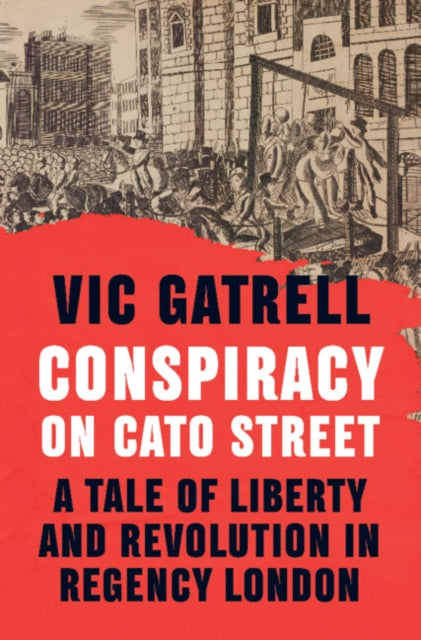 Conspiracy on Cato Street: A Tale of Liberty and Revolution in Regency London