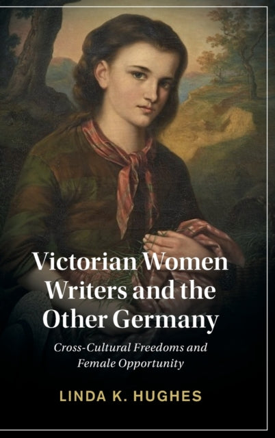 Victorian Women Writers and the Other Germany: Cross-Cultural Freedoms and Female Opportunity