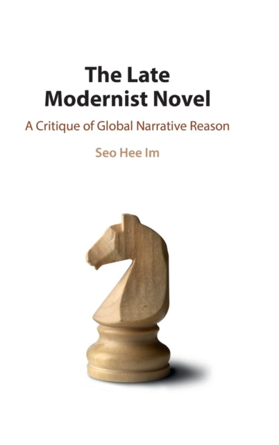 The Late Modernist Novel: A Critique of Global Narrative Reason
