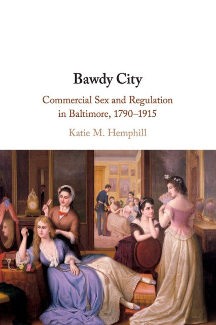 Bawdy City: Commercial Sex and Regulation in Baltimore, 1790-1915