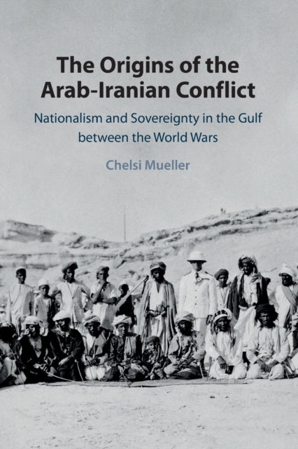 The Origins of the Arab-Iranian Conflict: Nationalism and Sovereignty in the Gulf between the World Wars