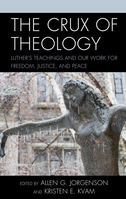The Crux of Theology: Luther's Teachings and Our Work for Freedom, Justice, and Peace