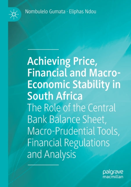 Achieving Price, Financial and Macro-Economic Stability in South Africa: The Role of the Central Bank Balance Sheet, Macro-Prudential Tools, Financial Regulations and Analysis