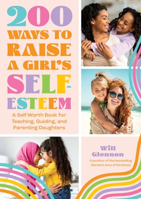 200 Ways to Raise a Girl's Self-Esteem: A Self Worth Book for Teaching, Guiding, and Parenting Daughters