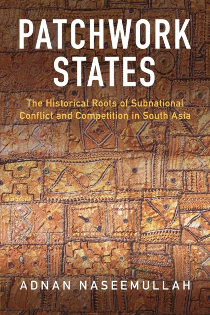 Patchwork States: The Historical Roots of Subnational Conflict and Competition in South Asia