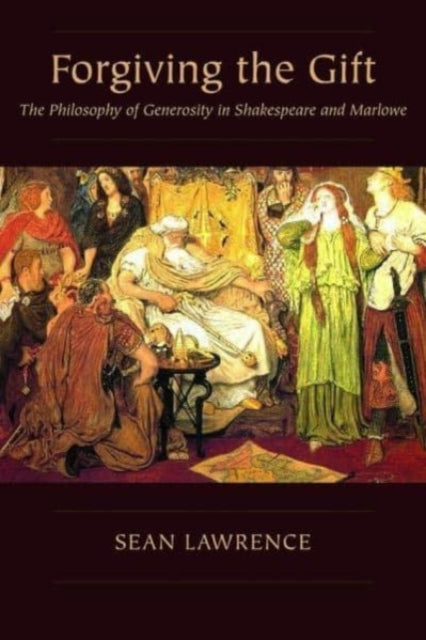 Forgiving the Gift: The Philosophy of Generosity in Shakespeare and Marlowe