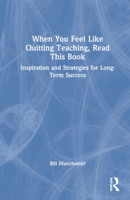 When You Feel Like Quitting Teaching, Read This Book: Inspiration and Strategies for Long-Term Success