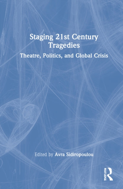 Staging 21st Century Tragedies: Theatre, Politics, and Global Crisis