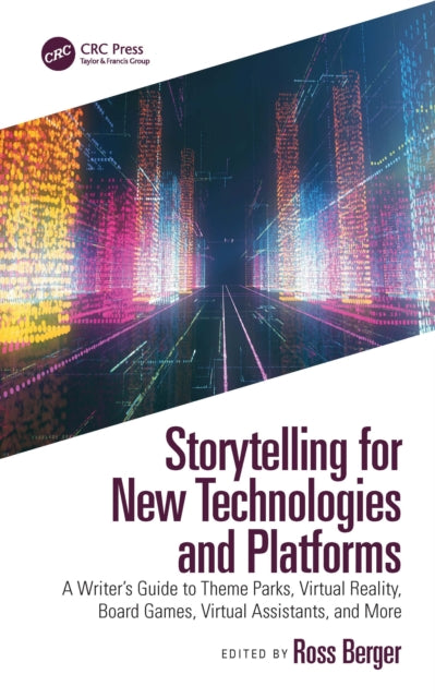 Storytelling for New Technologies and Platforms: A Writer's Guide to Theme Parks, Virtual Reality, Board Games, Virtual Assistants, and More