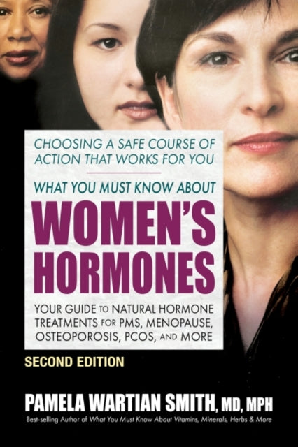 What You Must Know About Women's Hormones - Second Edition: Your Guide to Natural Hormone Treatments for PMS, Menopause, Osteoporosis, Pcos, and More