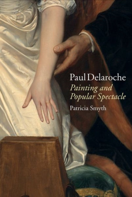 Paul Delaroche: Painting and Popular Spectacle