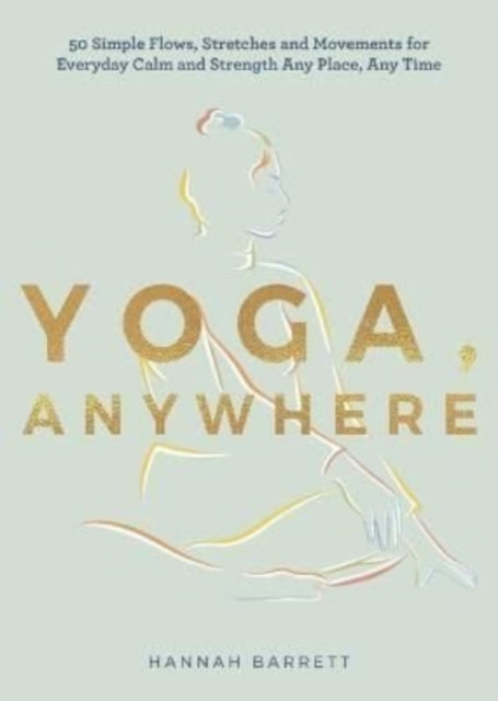 Yoga Anywhere: 50 Simple Movements, Postures and Meditations for Any Place, Any Time