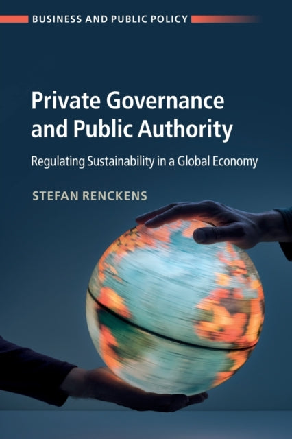 Private Governance and Public Authority: Regulating Sustainability in a Global Economy