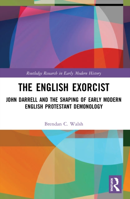 The English Exorcist: John Darrell and the Shaping of Early Modern English Protestant Demonology