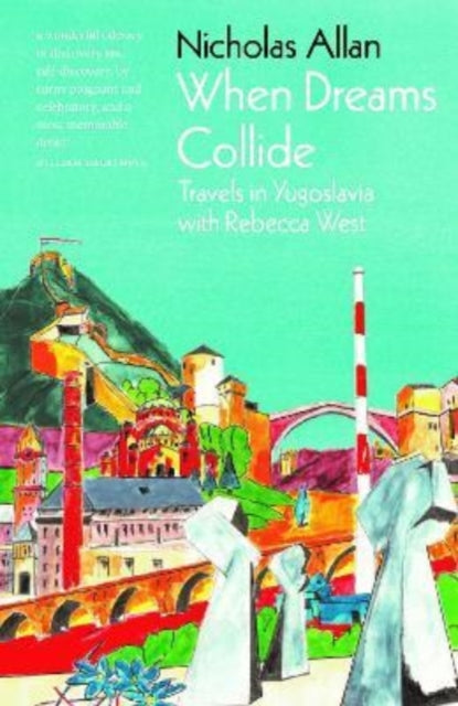 When Dreams Collide: Travels in Yugoslavia with Rebecca West