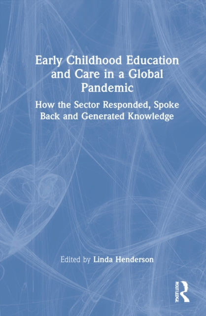 Early Childhood Education and Care in a Global Pandemic: How the Sector Responded, Spoke Back and Generated Knowledge