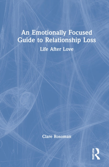 An Emotionally Focused Guide to Relationship Loss: Life After Love