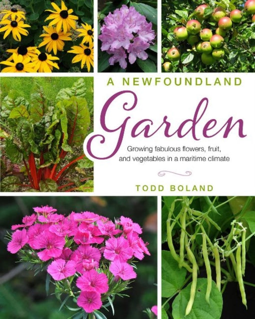 A Newfoundland Garden: Growing fabulous flowers, fruit, and vegetables in a maritime climate