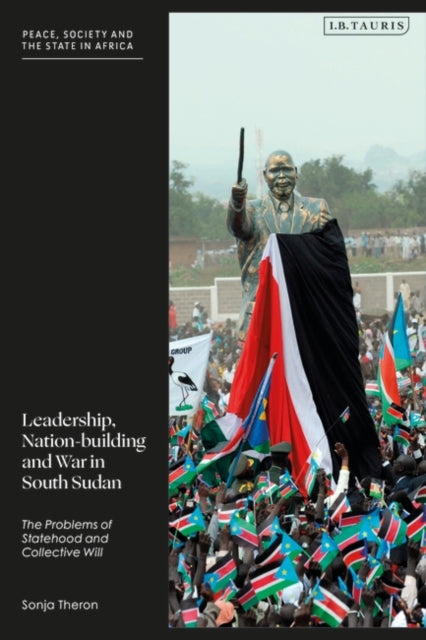 Leadership, Nation-building and War in South Sudan: The Problems of Statehood and Collective Will