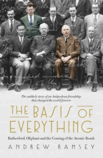 The Basis of Everything: Rutherford, Oliphant and the Coming of the Atomic Bomb