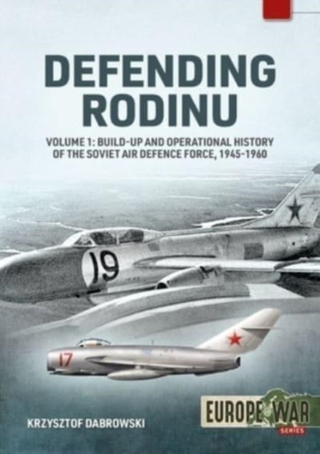 Defending Rodinu Volume 1: Build-up and Operational History of the Soviet Air Defence Force 1945-1960