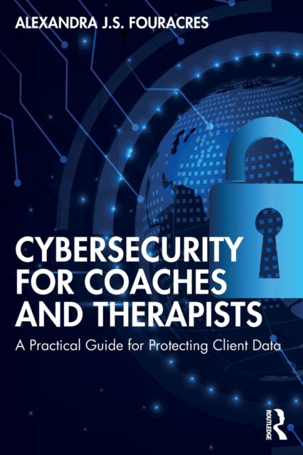 Cybersecurity for Coaches and Therapists: A Practical Guide for Protecting Client Data