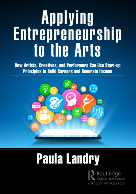 Applying Entrepreneurship to the Arts: How Artists, Creatives, and Performers Can Use Startup Principles to Build Careers and Generate Income