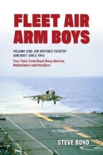 Fleet Air Arm Boys: Volume One: Air Defence Fighter Aircraft Since 1945 True Tales From Royal Navy Aircrew, Maintainers and Handlers