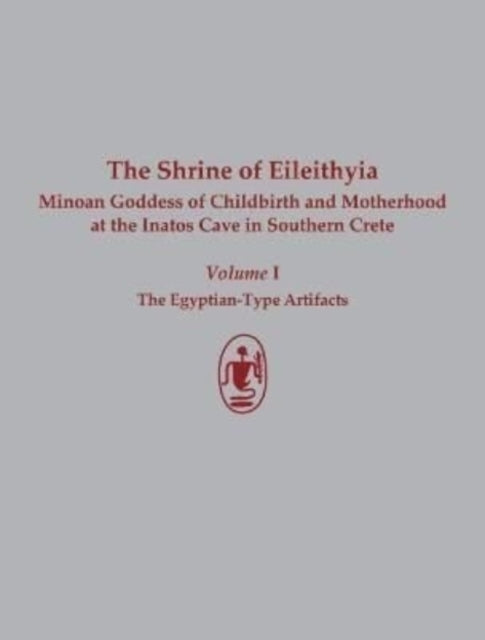 The Shrine of Eileithyia, Minoan Goddess of Childbirth and Motherhood, at the Inatos Cave in Southern Crete: Volume I: The Egyptian-Type Artifacts