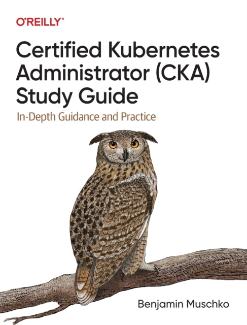 Certified Kubernetes Administrator (CKA) Study Guide: In-Depth Guidance and Practice