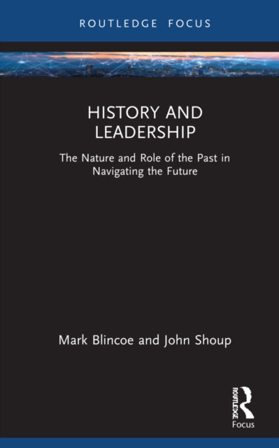 History and Leadership: The Nature and Role of the Past in Navigating the Future