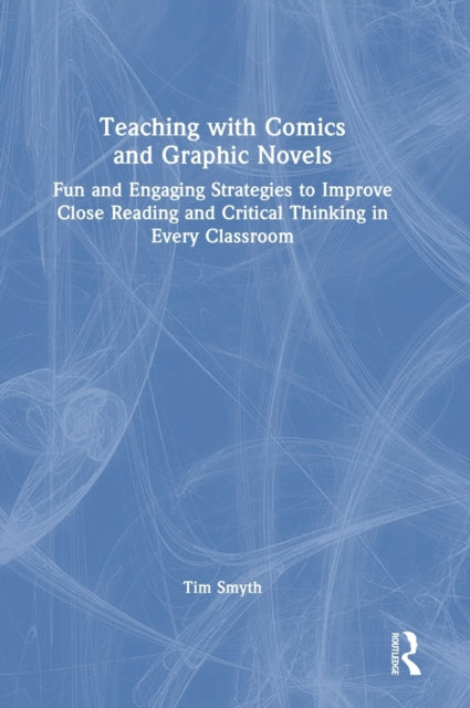 Teaching with Comics and Graphic Novels: Fun and Engaging Strategies to Improve Close Reading and Critical Thinking in Every Classroom