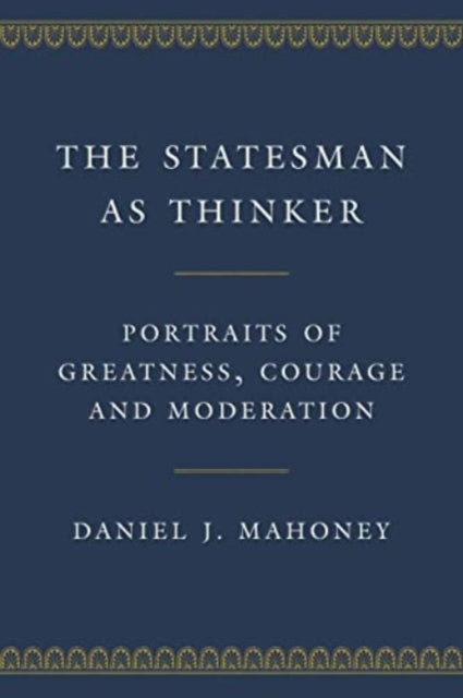 The Statesman as Thinker: Portraits of Greatness, Courage, and Moderation