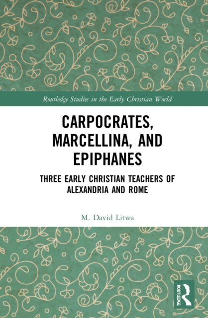 Carpocrates, Marcellina, and Epiphanes: Three Early Christian Teachers of Alexandria and Rome