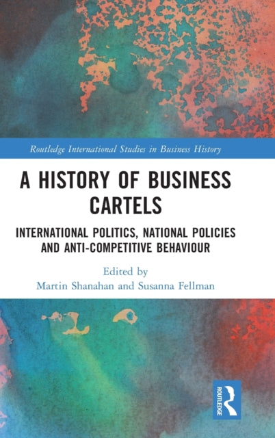 A History of Business Cartels: International Politics, National Policies and Anti-Competitive Behaviour