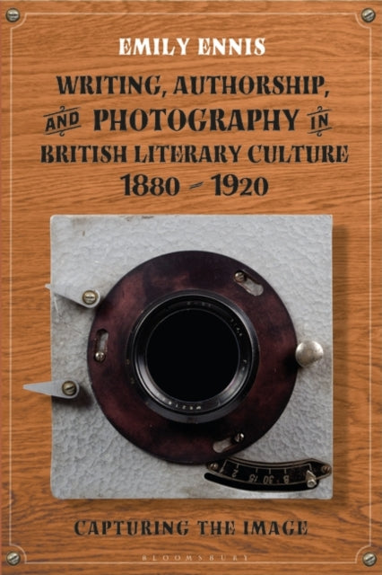 Writing, Authorship and Photography in British Literary Culture, 1880 - 1920: Capturing the Image