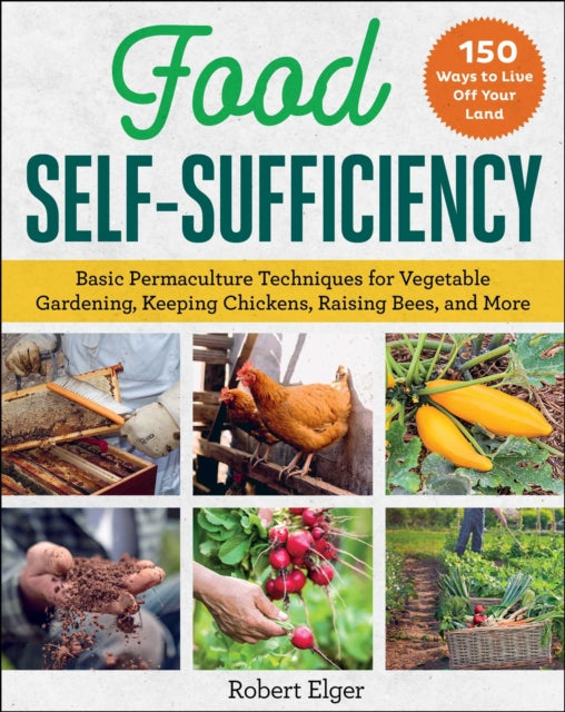 Food Self-Sufficiency: Basic Permaculture Techniques for Vegetable Gardening, Keeping Chickens, Raising Bees, and More