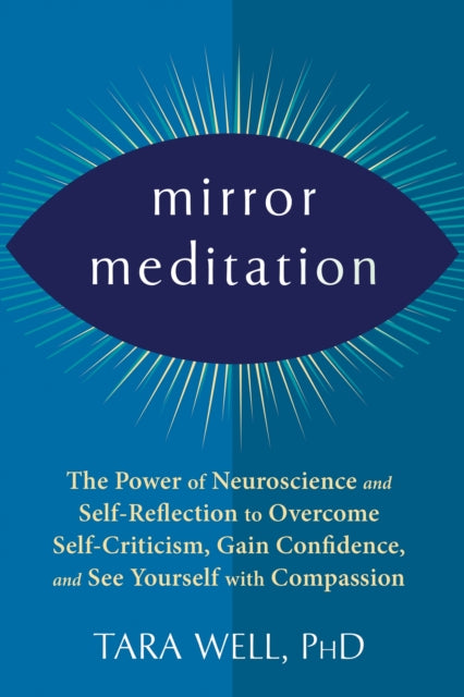 Mirror Meditation: The Power of Neuroscience and Self-Reflection to Overcome Self-Criticism, Gain Confidence, and See Yourself with Compassion
