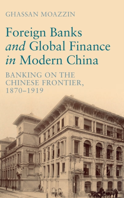 Foreign Banks and Global Finance in Modern China: Banking on the Chinese Frontier, 1870-1919