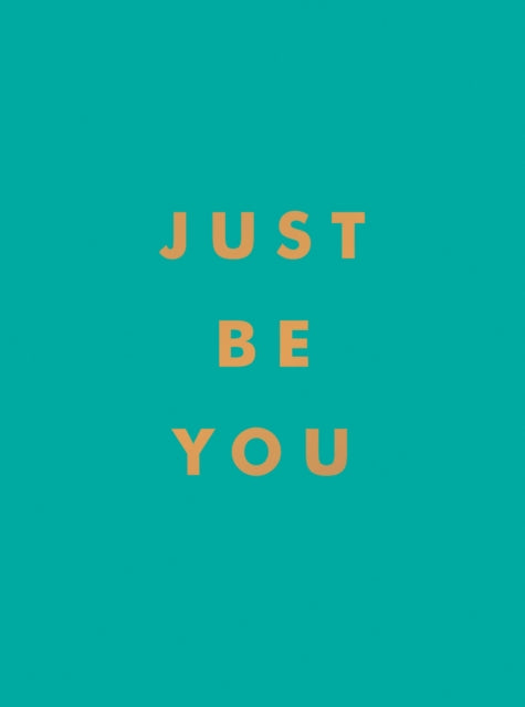 Just Be You: Inspirational Quotes and Awesome Affirmations for Staying True to Yourself