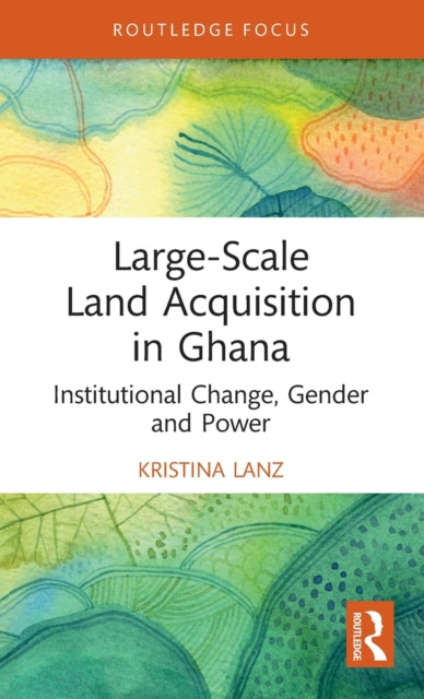 Large-Scale Land Acquisition in Ghana: Institutional Change, Gender and Power