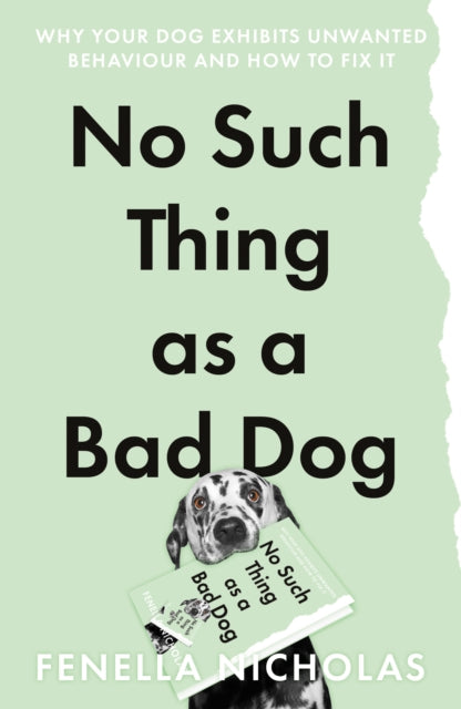 No Such Thing as a Bad Dog: Why Your Dog Exhibits Unwanted Behaviour and How to Fix it