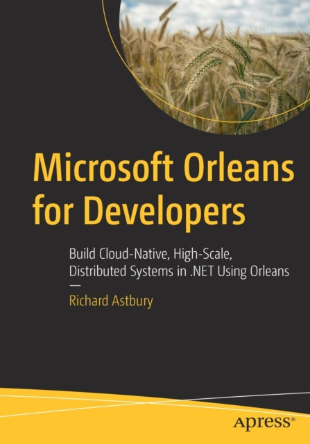 Microsoft Orleans for Developers: Build Cloud-Native, High-Scale, Distributed Systems in .NET Using Orleans