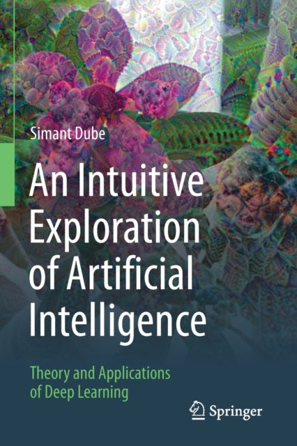An Intuitive Exploration of Artificial Intelligence: Theory and Applications of Deep Learning