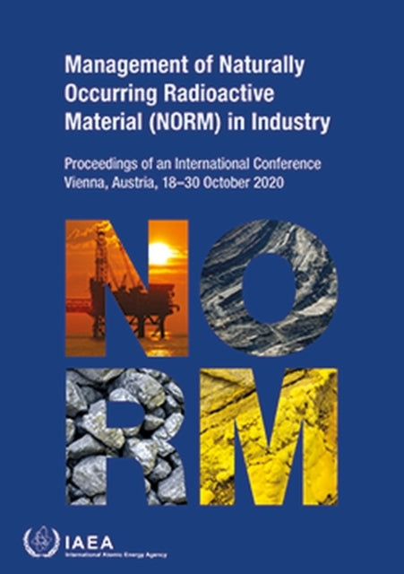 Management of Naturally Occurring Radioactive Material (NORM) in Industry: Proceedings of an International Conference Held in Vienna, Austria, 18-30 October 2020