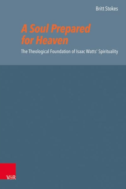 A Soul Prepared for Heaven: The Theological Foundation of Isaac Watts Spirituality