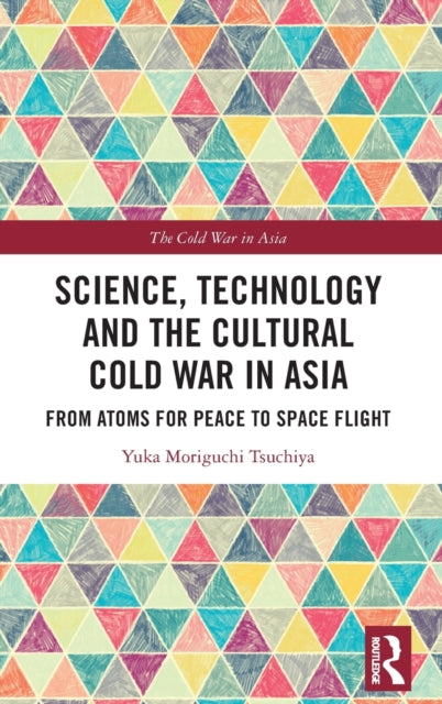 Science, Technology and the Cultural Cold War in Asia: From Atoms for Peace to Space Flight
