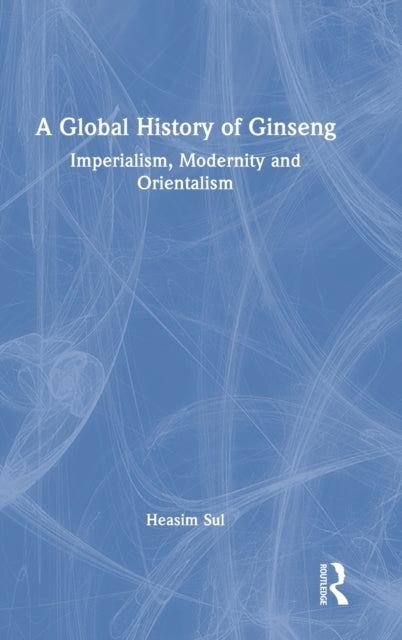 A Global History of Ginseng: Imperialism, Modernity and Orientalism